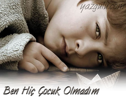                  BEN HİÇ ÇOCUK OLMADIM